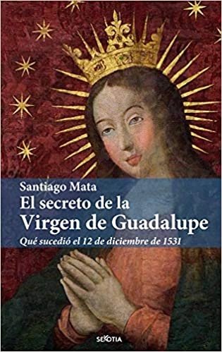 El secreto de la Virgen de Guadalupe de Santiago Mata Alonso-Lasheras
