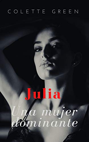 JULIA: UNA MUJER DOMINANTE : Novela Erótica para mayores de 18 de Colette Green