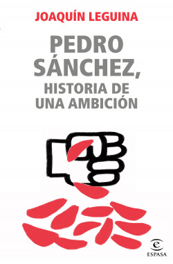 Pedro Sánchez, historia de una ambición de Joaquín Leguina