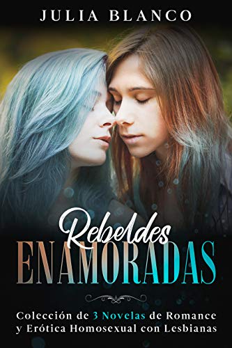 Rebeldes Enamoradas: Colección de 3 Novelas de Romance y Erótica Homosexual con Lesbianas de Julia Blanco