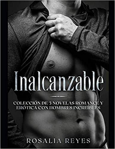 Inalcanzable: Colección de 3 Novelas de Romance y Erótica con Hombres Increíbles de RosalÌa Reyes